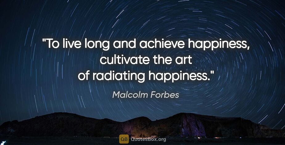 Malcolm Forbes quote: "To live long and achieve happiness, cultivate the art of..."