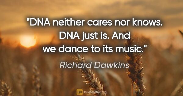 Richard Dawkins quote: "DNA neither cares nor knows. DNA just is. And we dance to its..."