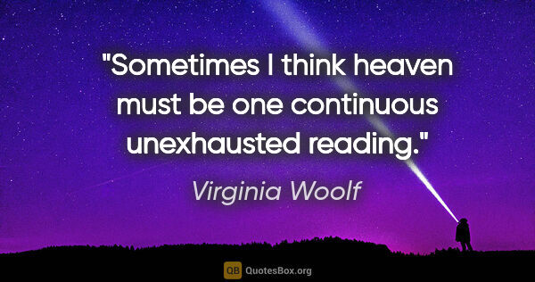 Virginia Woolf quote: "Sometimes I think heaven must be one continuous unexhausted..."