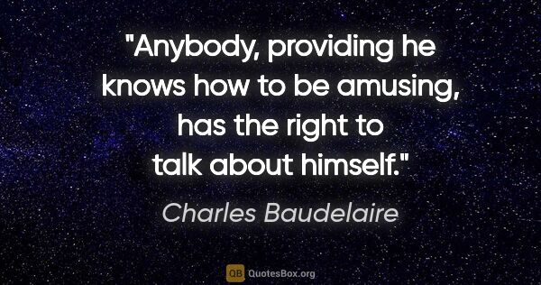 Charles Baudelaire quote: "Anybody, providing he knows how to be amusing, has the right..."