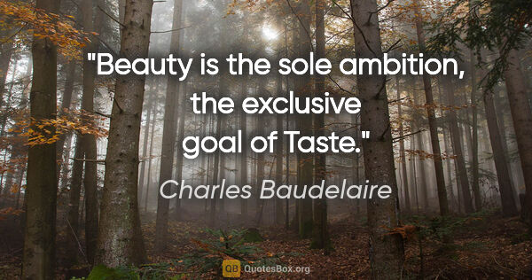 Charles Baudelaire quote: "Beauty is the sole ambition, the exclusive goal of Taste."