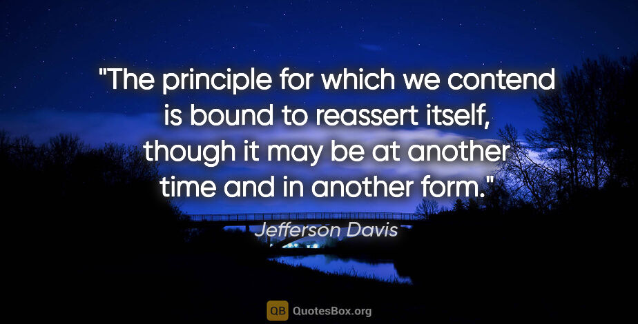 Jefferson Davis quote: "The principle for which we contend is bound to reassert..."