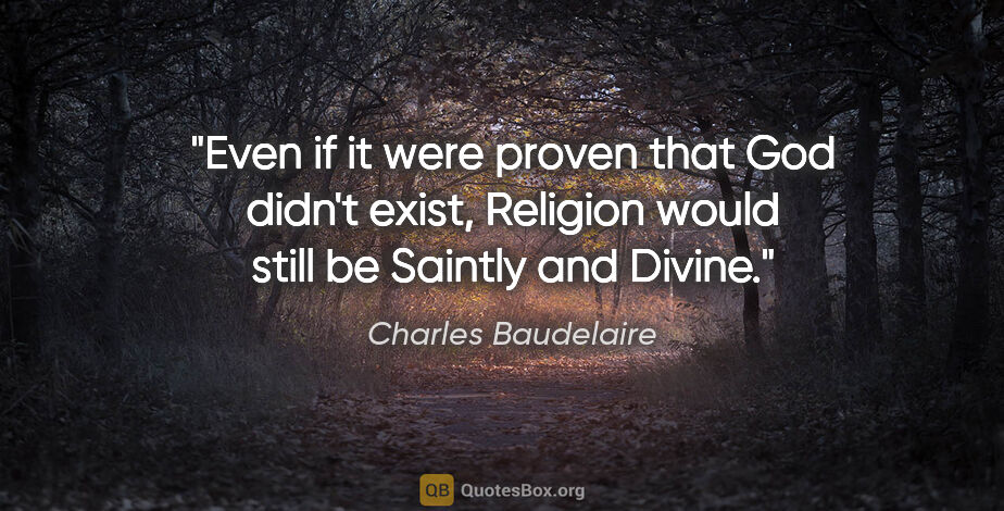 Charles Baudelaire quote: "Even if it were proven that God didn't exist, Religion would..."