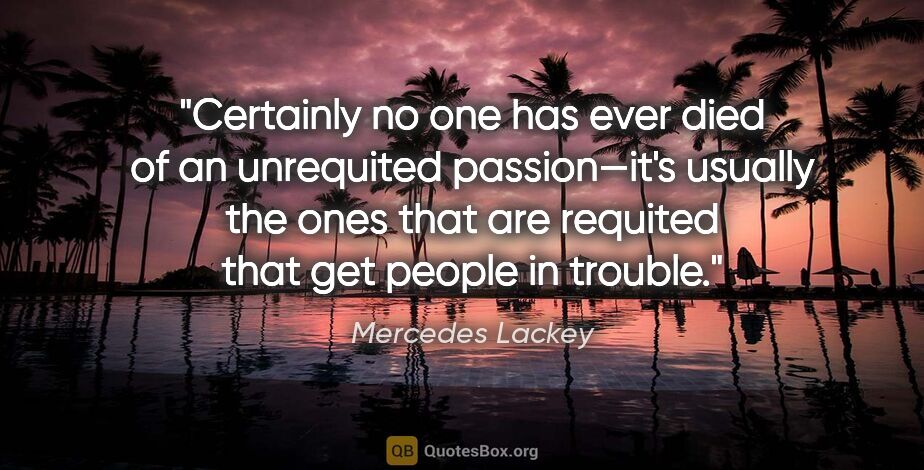 Mercedes Lackey quote: "Certainly no one has ever died of an unrequited passion—it's..."