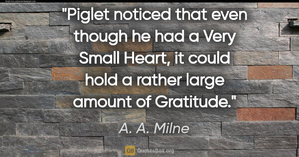 A. A. Milne quote: "Piglet noticed that even though he had a Very Small Heart, it..."