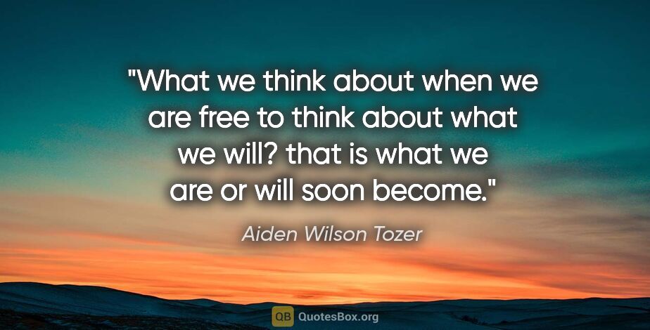 Aiden Wilson Tozer quote: "What we think about when we are free to think about what we..."