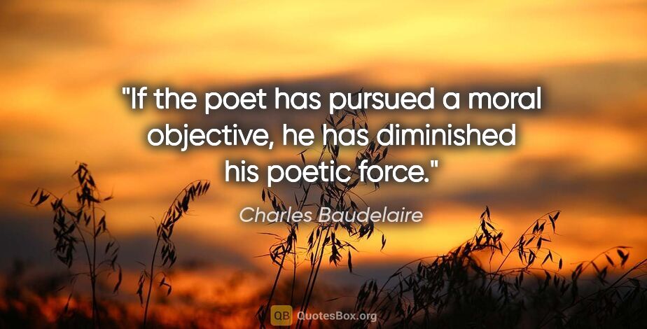 Charles Baudelaire quote: "If the poet has pursued a moral objective, he has diminished..."