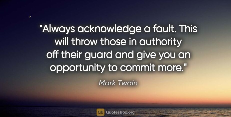Mark Twain quote: "Always acknowledge a fault. This will throw those in authority..."