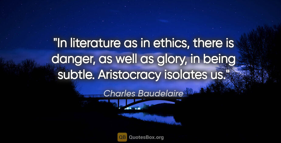Charles Baudelaire quote: "In literature as in ethics, there is danger, as well as glory,..."