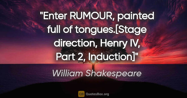 William Shakespeare quote: "Enter RUMOUR, painted full of tongues."[Stage direction, Henry..."