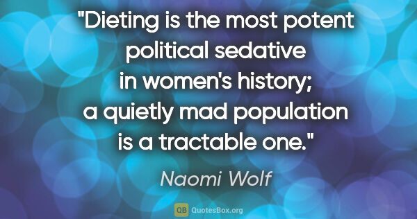 Naomi Wolf quote: "Dieting is the most potent political sedative in women's..."