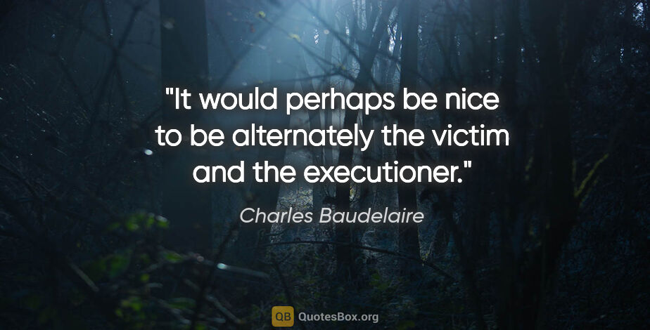 Charles Baudelaire quote: "It would perhaps be nice to be alternately the victim and the..."