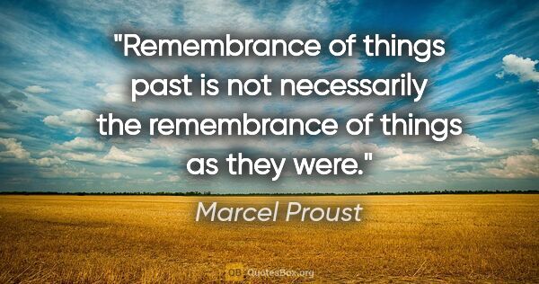 Marcel Proust quote: "Remembrance of things past is not necessarily the remembrance..."