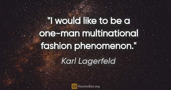 Karl Lagerfeld quote: "I would like to be a one-man multinational fashion phenomenon."
