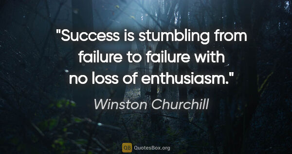 Winston Churchill quote: "Success is stumbling from failure to failure with no loss of..."