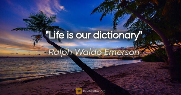 Ralph Waldo Emerson quote: "Life is our dictionary"