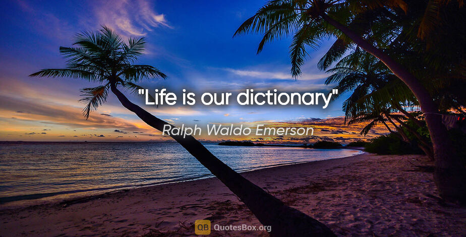 Ralph Waldo Emerson quote: "Life is our dictionary"