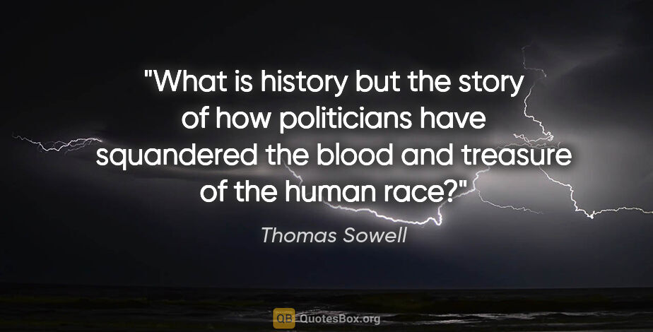 Thomas Sowell quote: "What is history but the story of how politicians have..."
