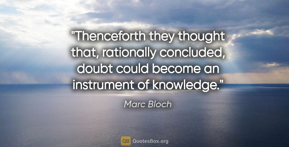 Marc Bloch quote: "Thenceforth they thought that, rationally concluded, doubt..."