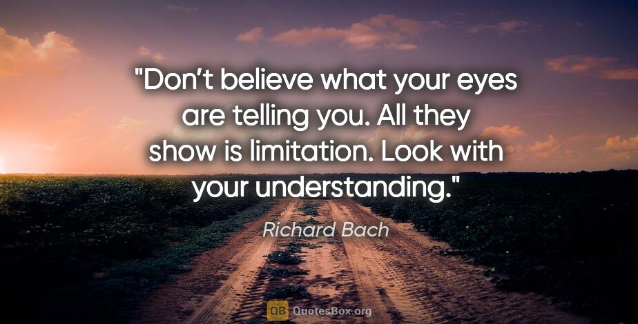 Richard Bach quote: "Don’t believe what your eyes are telling you. All they show is..."