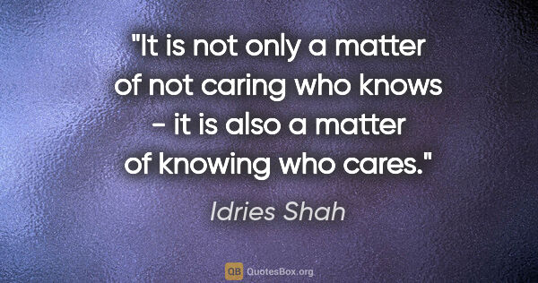 Idries Shah quote: "It is not only a matter of not caring who knows - it is also a..."