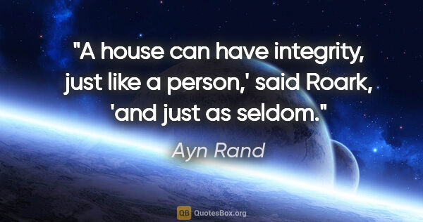 Ayn Rand quote: "A house can have integrity, just like a person,' said Roark,..."