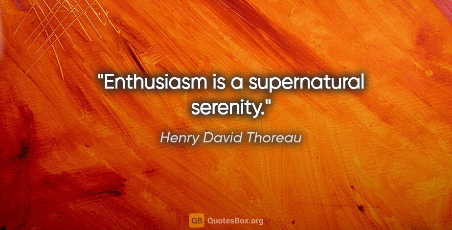 Henry David Thoreau quote: "Enthusiasm is a supernatural serenity."