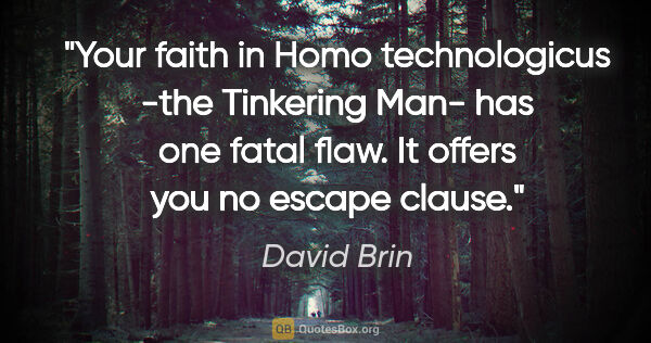 David Brin quote: "Your faith in Homo technologicus -the Tinkering Man- has one..."