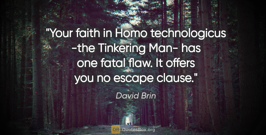 David Brin quote: "Your faith in Homo technologicus -the Tinkering Man- has one..."