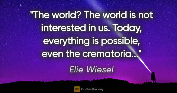 Elie Wiesel quote: "The world? The world is not interested in us. Today,..."