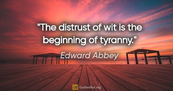 Edward Abbey quote: "The distrust of wit is the beginning of tyranny."