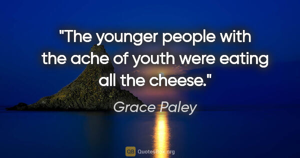 Grace Paley quote: "The younger people with the ache of youth were eating all the..."