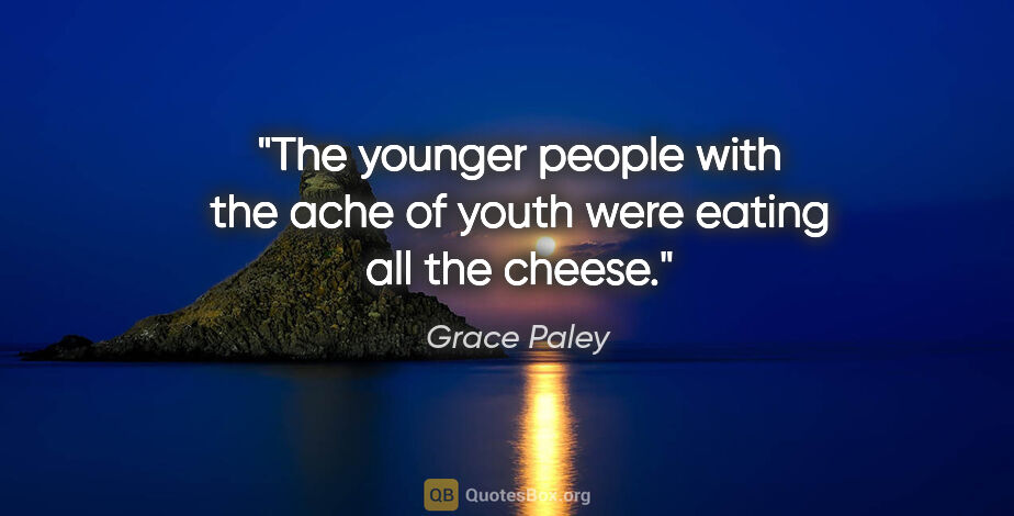 Grace Paley quote: "The younger people with the ache of youth were eating all the..."