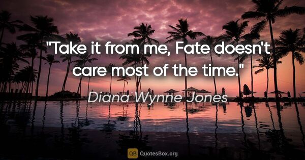 Diana Wynne Jones quote: "Take it from me, Fate doesn't care most of the time."