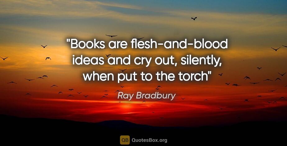 Ray Bradbury quote: "Books are flesh-and-blood ideas and cry out, silently, when..."
