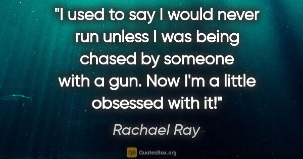 Rachael Ray quote: "I used to say I would never run unless I was being chased by..."