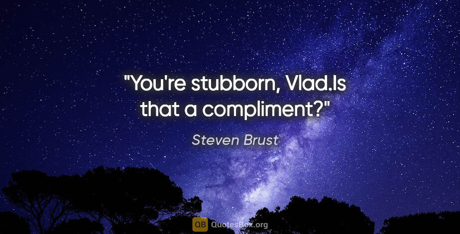 Steven Brust quote: "You're stubborn, Vlad."Is that a compliment?"