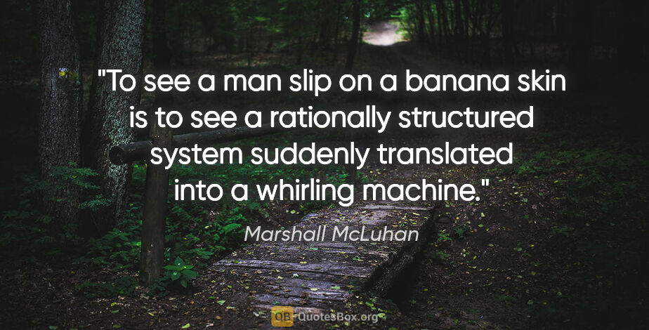 Marshall McLuhan quote: "To see a man slip on a banana skin is to see a rationally..."