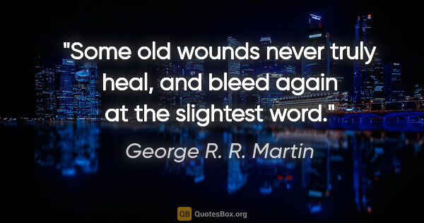 George R. R. Martin quote: "Some old wounds never truly heal, and bleed again at the..."