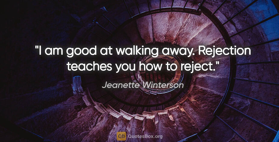 Jeanette Winterson quote: "I am good at walking away. Rejection teaches you how to reject."
