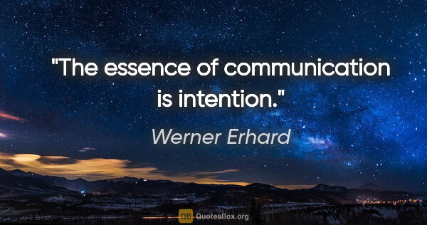 Werner Erhard quote: "The essence of communication is intention."