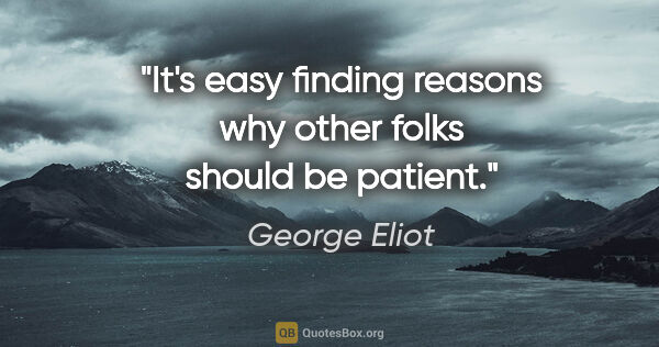 George Eliot quote: "It's easy finding reasons why other folks should be patient."