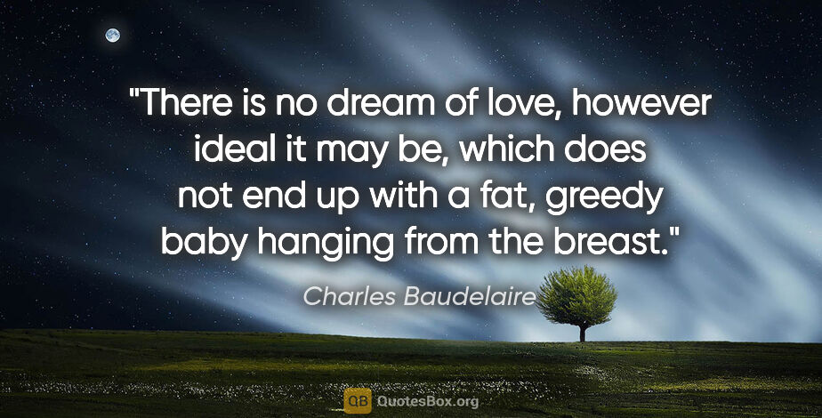 Charles Baudelaire quote: "There is no dream of love, however ideal it may be, which does..."
