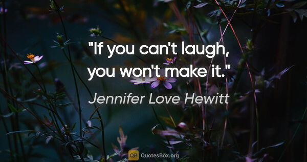 Jennifer Love Hewitt quote: "If you can't laugh, you won't make it."