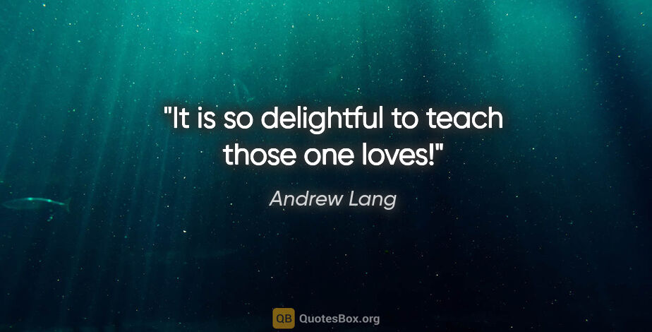 Andrew Lang quote: "It is so delightful to teach those one loves!"