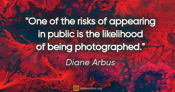 Diane Arbus quote: "One of the risks of appearing in public is the likelihood of..."