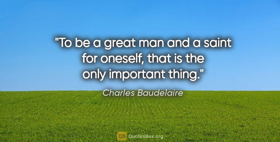 Charles Baudelaire quote: "To be a great man and a saint for oneself, that is the only..."