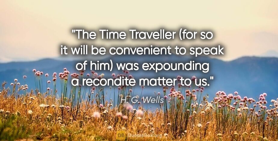 H. G. Wells quote: "The Time Traveller (for so it will be convenient to speak of..."