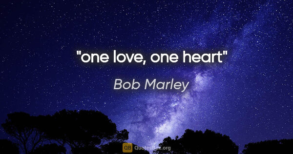 Bob Marley quote: "one love, one heart"