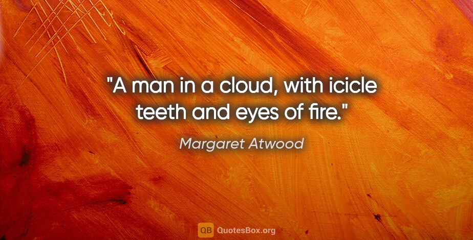 Margaret Atwood quote: "A man in a cloud, with icicle teeth and eyes of fire."